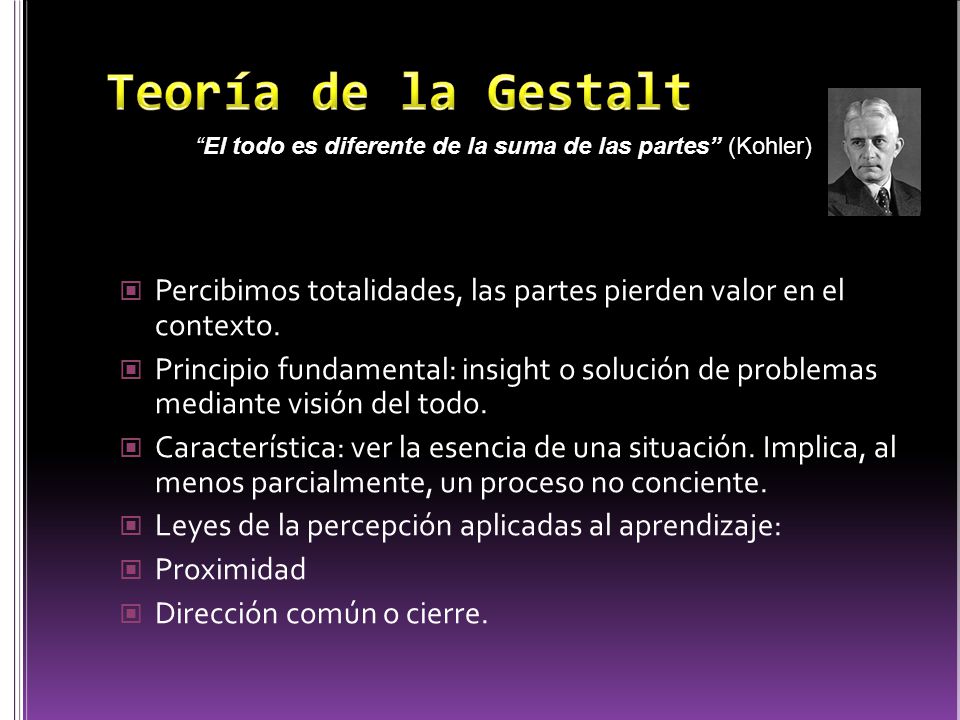 Teoría de la Gestalt El todo es diferente de la suma de las partes (Kohler) Percibimos totalidades, las partes pierden valor en el contexto.
