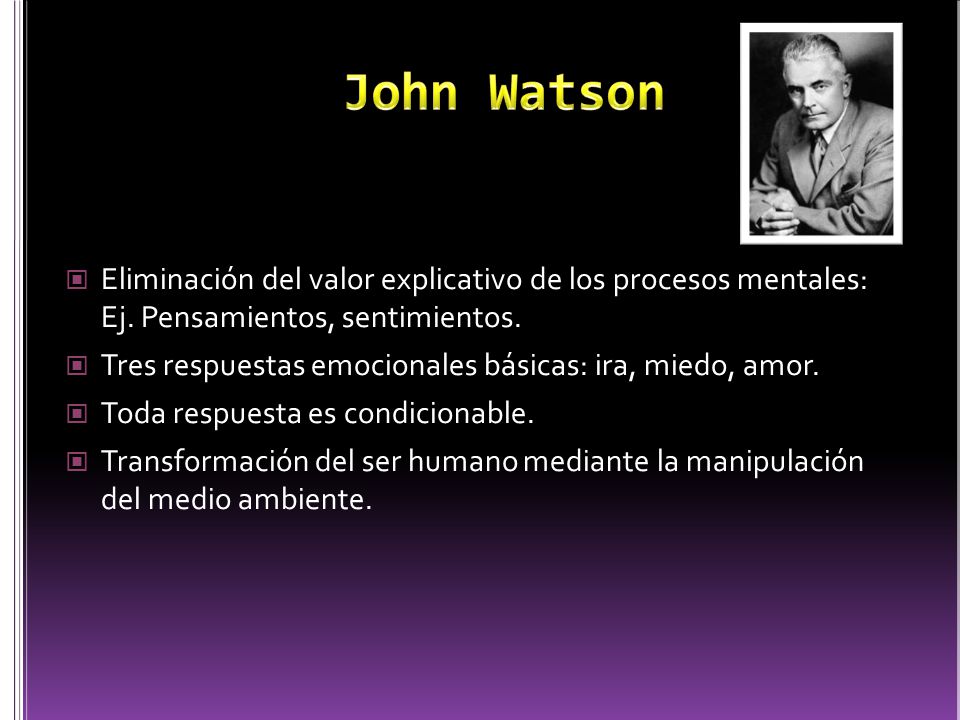 John Watson Eliminación del valor explicativo de los procesos mentales: Ej. Pensamientos, sentimientos.