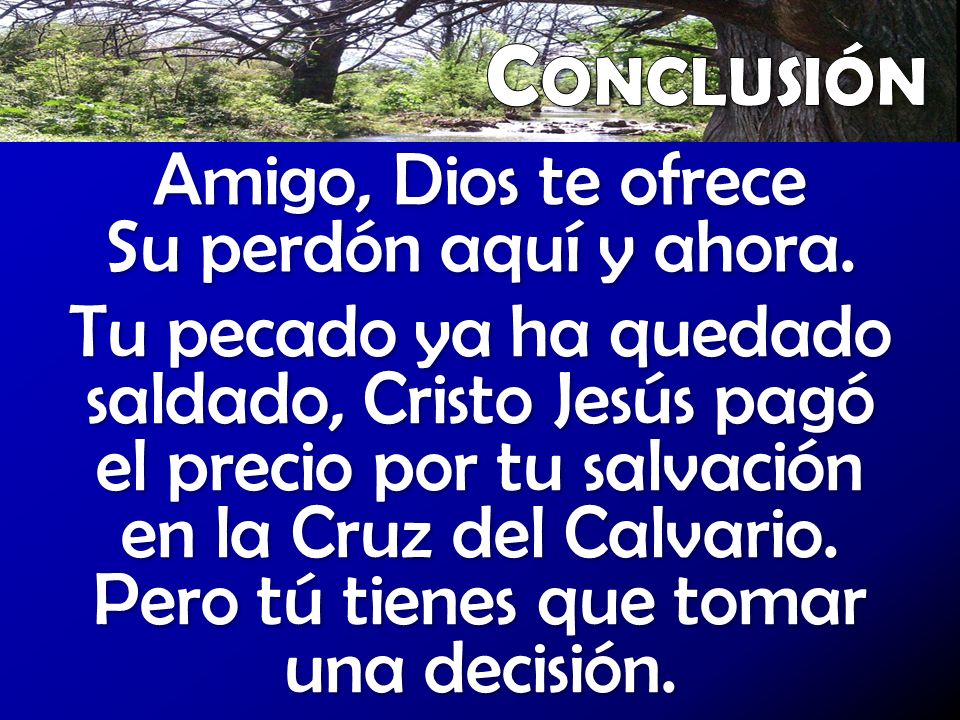 Conclusión Amigo, Dios te ofrece Su perdón aquí y ahora.