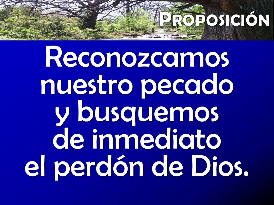 Proposición Reconozcamos nuestro pecado y busquemos de inmediato el perdón de Dios.