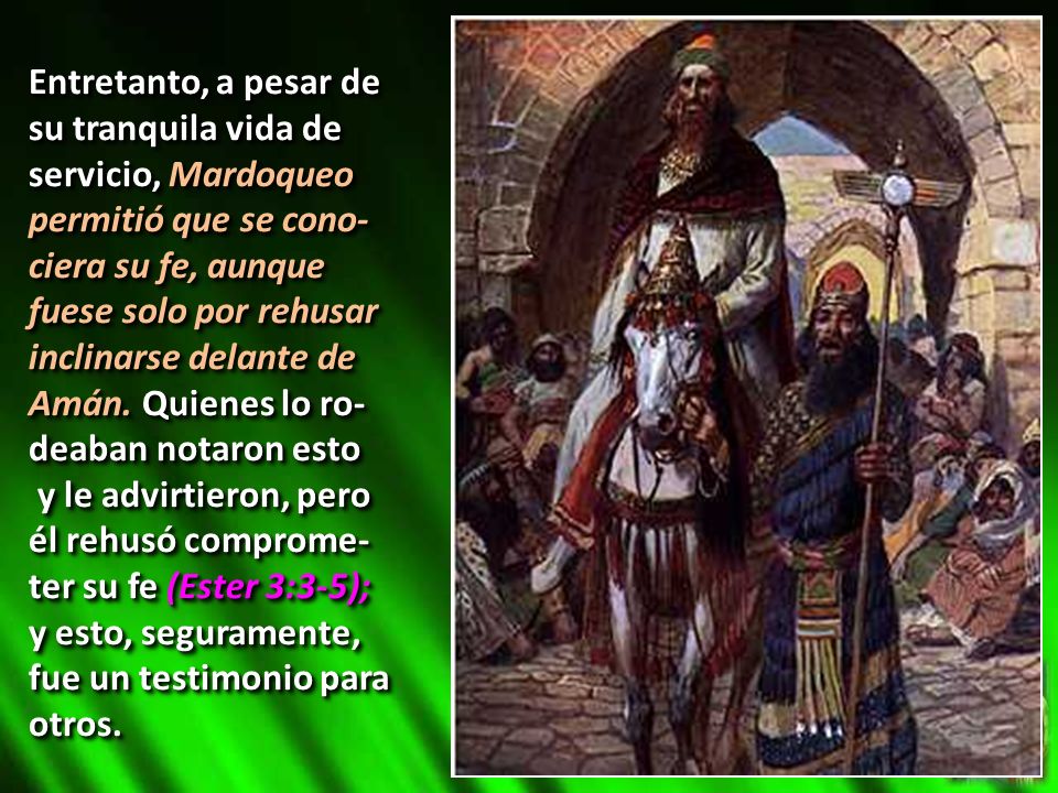 Entretanto, a pesar de su tranquila vida de servicio, Mardoqueo permitió que se cono-ciera su fe, aunque fuese solo por rehusar inclinarse delante de Amán. Quienes lo ro-deaban notaron esto