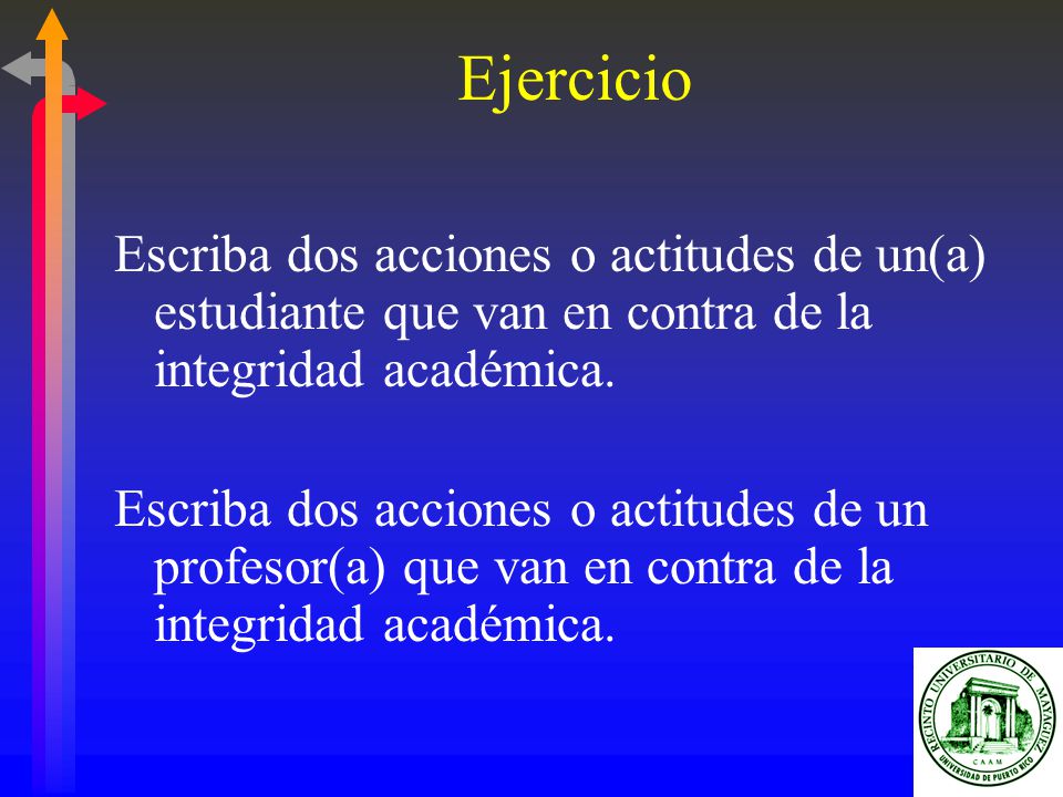 Ejercicio Escriba dos acciones o actitudes de un(a) estudiante que van en contra de la integridad académica.