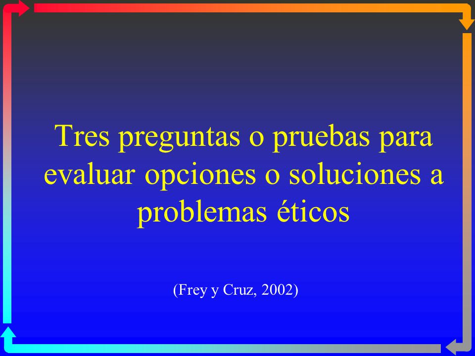 Tres preguntas o pruebas para evaluar opciones o soluciones a problemas éticos