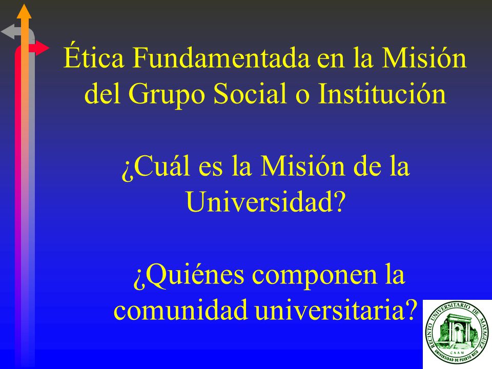 Ética Fundamentada en la Misión del Grupo Social o Institución ¿Cuál es la Misión de la Universidad.