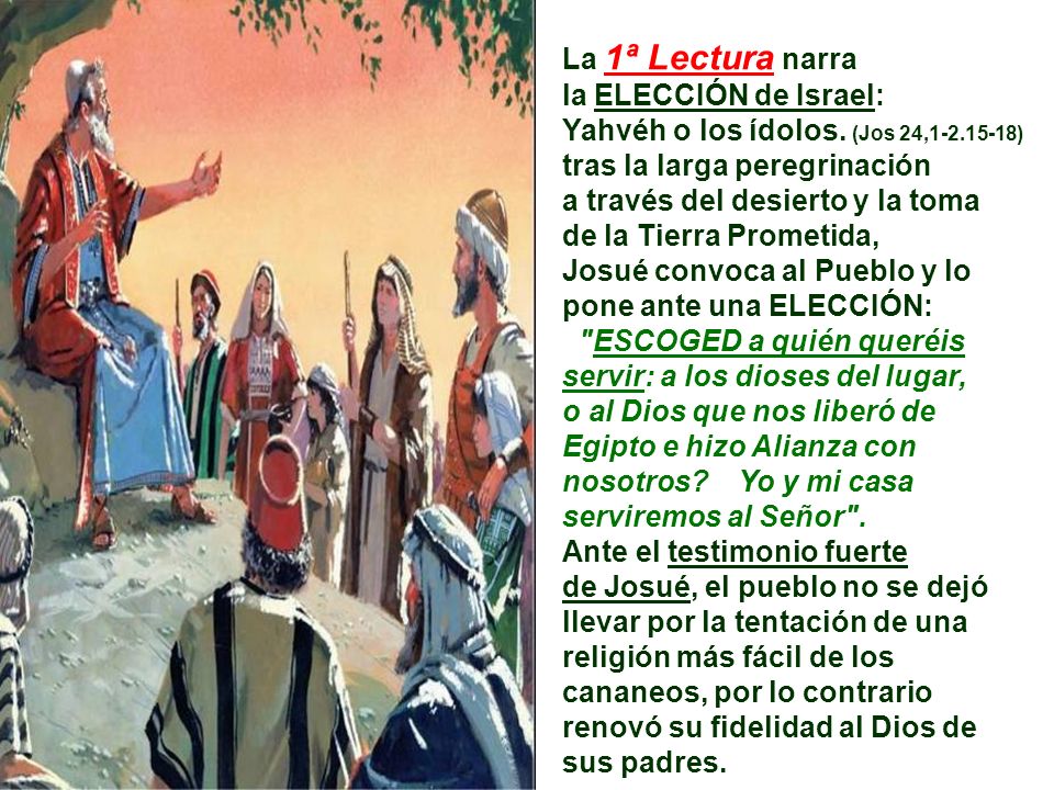 La 1ª Lectura narra la ELECCIÓN de Israel: Yahvéh o los ídolos. (Jos 24, ) tras la larga peregrinación.