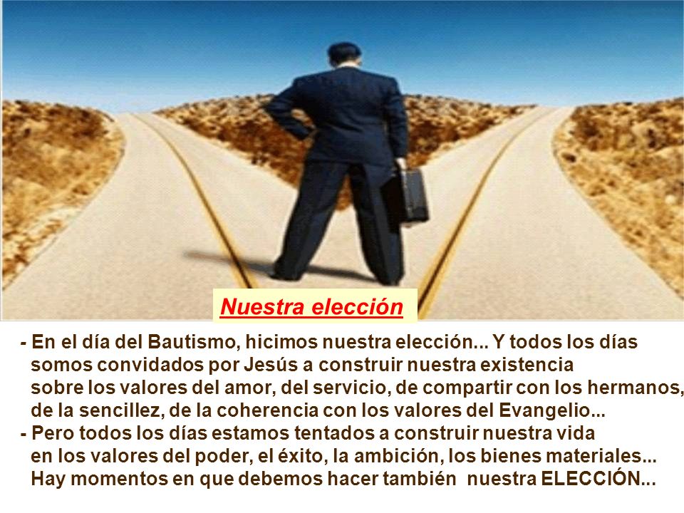 Nuestra elección - En el día del Bautismo, hicimos nuestra elección... Y todos los días. somos convidados por Jesús a construir nuestra existencia.