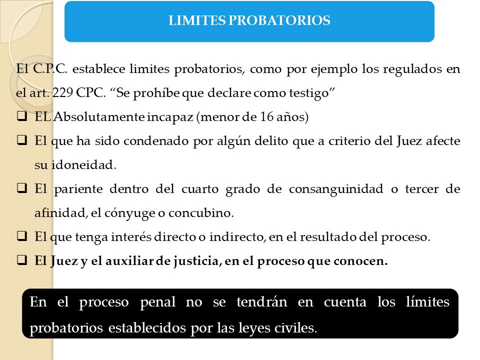 LIMITES PROBATORIOS El C.P.C. establece limites probatorios, como por ejemplo los regulados en el art. 229 CPC. Se prohíbe que declare como testigo