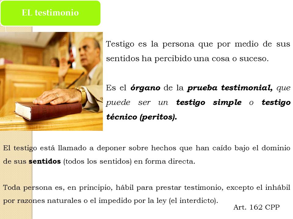 EL testimonio Testigo es la persona que por medio de sus sentidos ha percibido una cosa o suceso.