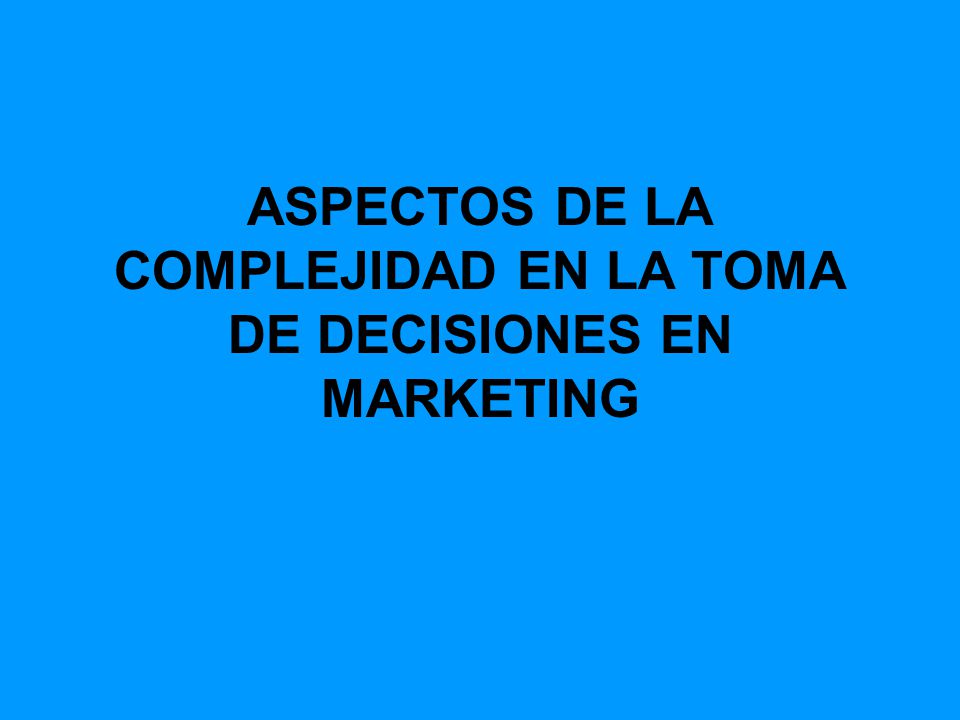 ASPECTOS DE LA COMPLEJIDAD EN LA TOMA DE DECISIONES EN MARKETING