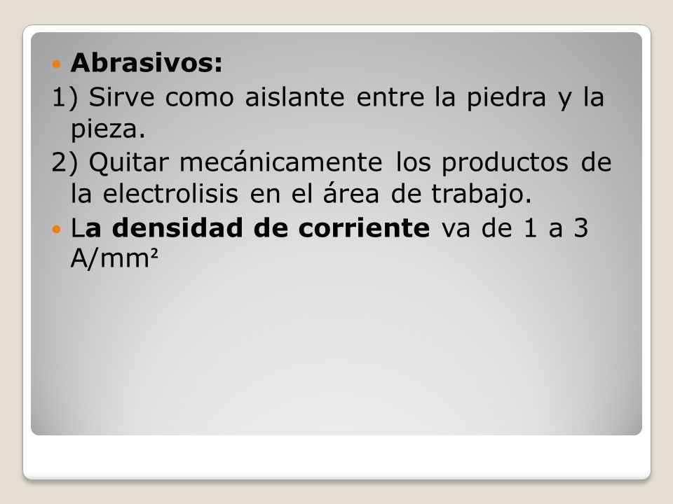 Abrasivos: 1) Sirve como aislante entre la piedra y la pieza. 2) Quitar mecánicamente los productos de la electrolisis en el área de trabajo.
