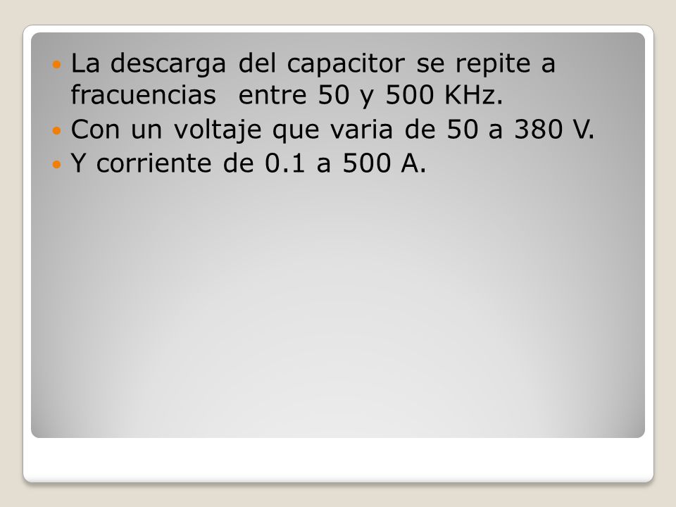 La descarga del capacitor se repite a fracuencias entre 50 y 500 KHz.