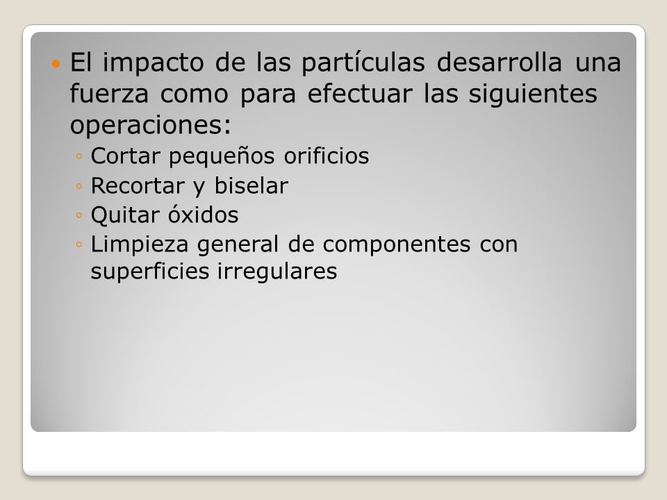 El impacto de las partículas desarrolla una fuerza como para efectuar las siguientes operaciones: