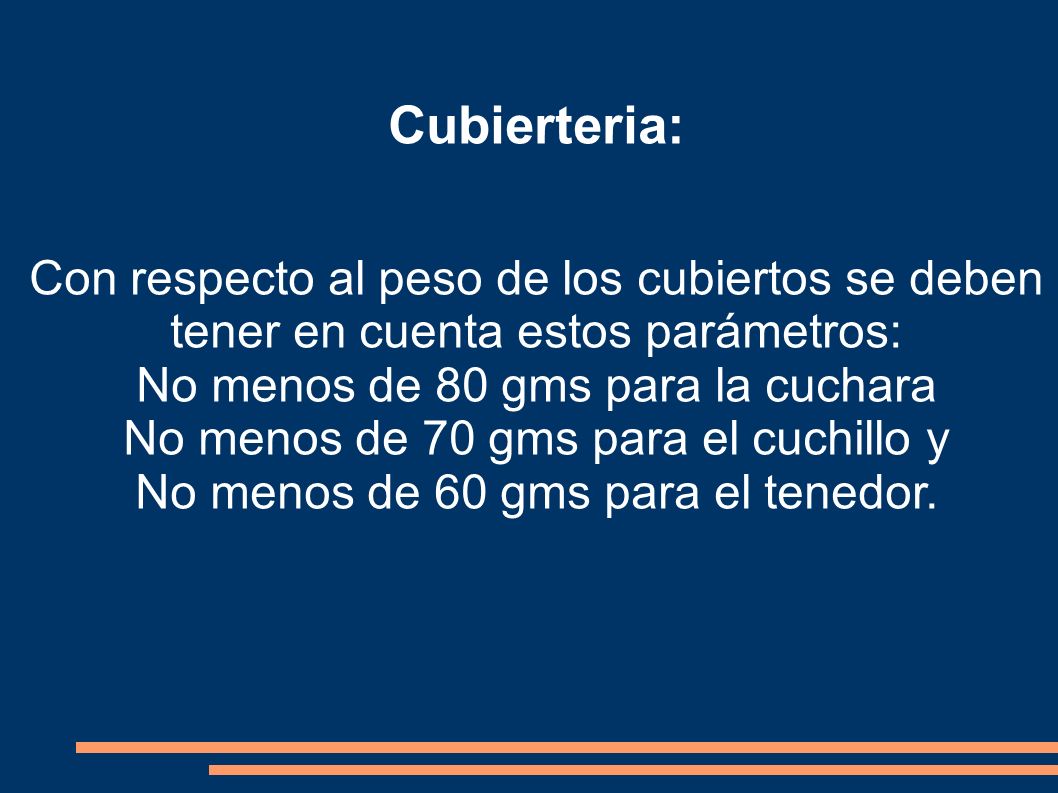 Cubierteria: Con respecto al peso de los cubiertos se deben tener en cuenta estos parámetros: No menos de 80 gms para la cuchara.