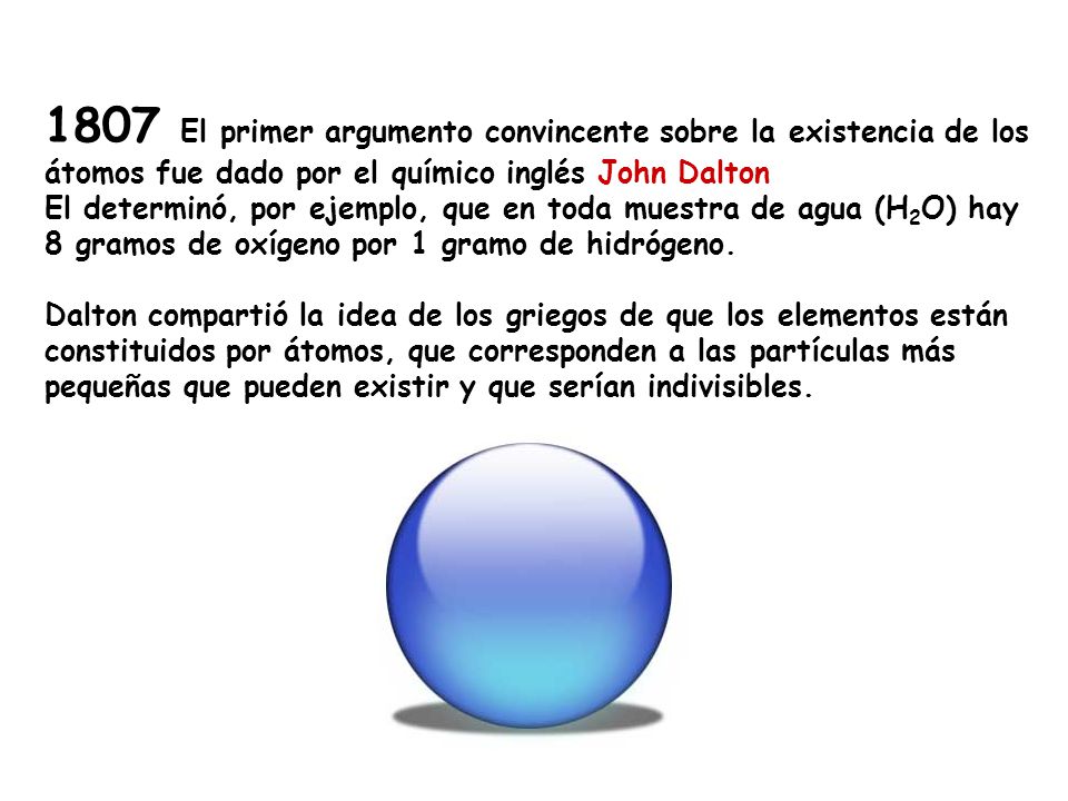 1807 El primer argumento convincente sobre la existencia de los átomos fue dado por el químico inglés John Dalton