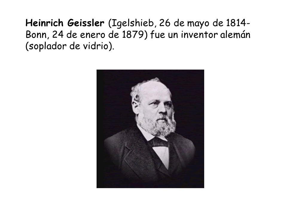 Heinrich Geissler (Igelshieb, 26 de mayo de Bonn, 24 de enero de 1879) fue un inventor alemán (soplador de vidrio).