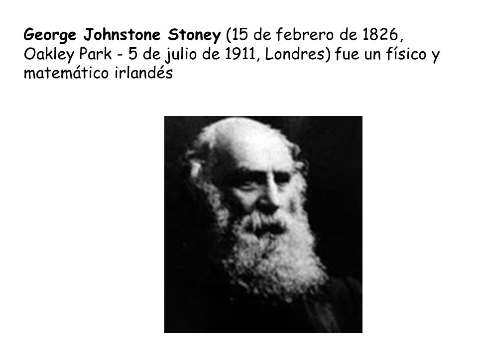 George Johnstone Stoney (15 de febrero de 1826, Oakley Park - 5 de julio de 1911, Londres) fue un físico y matemático irlandés