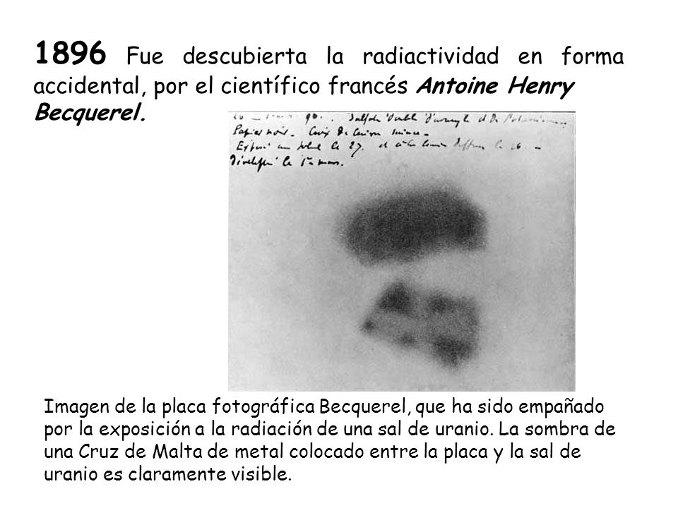 1896 Fue descubierta la radiactividad en forma accidental, por el científico francés Antoine Henry