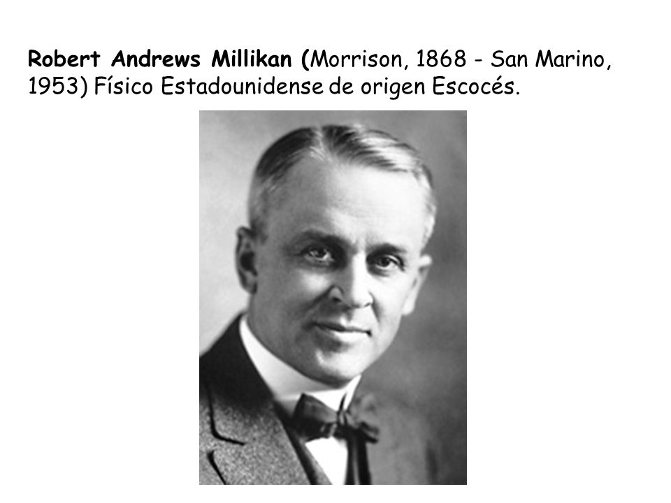 Robert Andrews Millikan (Morrison, San Marino, 1953) Físico Estadounidense de origen Escocés.