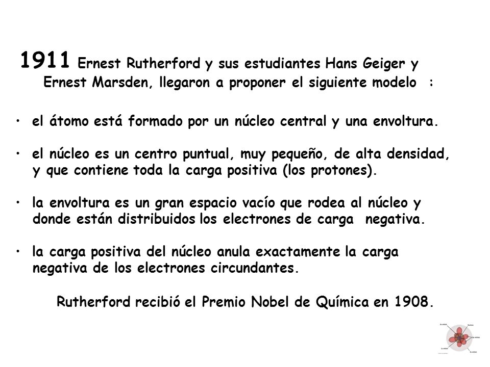 1911 Ernest Rutherford y sus estudiantes Hans Geiger y Ernest Marsden, llegaron a proponer el siguiente modelo :