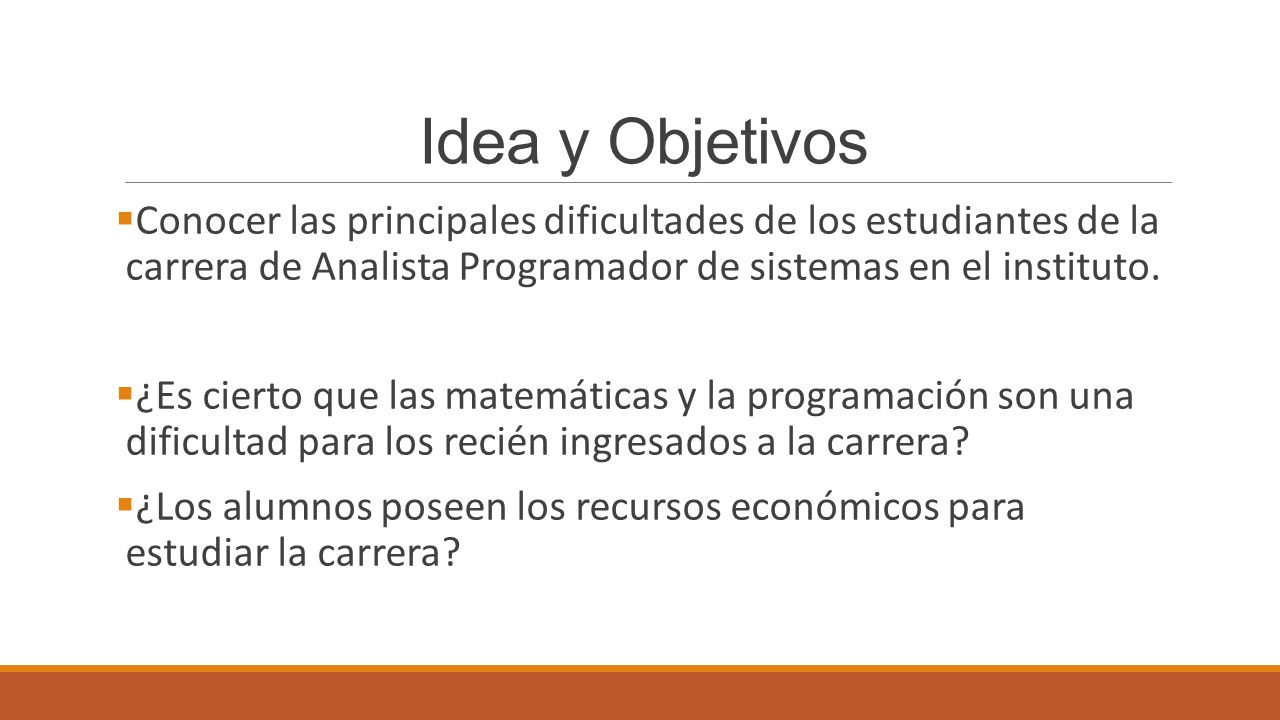 Idea y Objetivos Conocer las principales dificultades de los estudiantes de la carrera de Analista Programador de sistemas en el instituto.