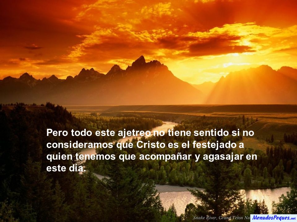 Pero todo este ajetreo no tiene sentido si no consideramos que Cristo es el festejado a quien tenemos que acompañar y agasajar en este día.