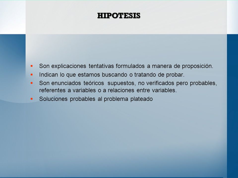 HIPOTESIS Son explicaciones tentativas formulados a manera de proposición. Indican lo que estamos buscando o tratando de probar.