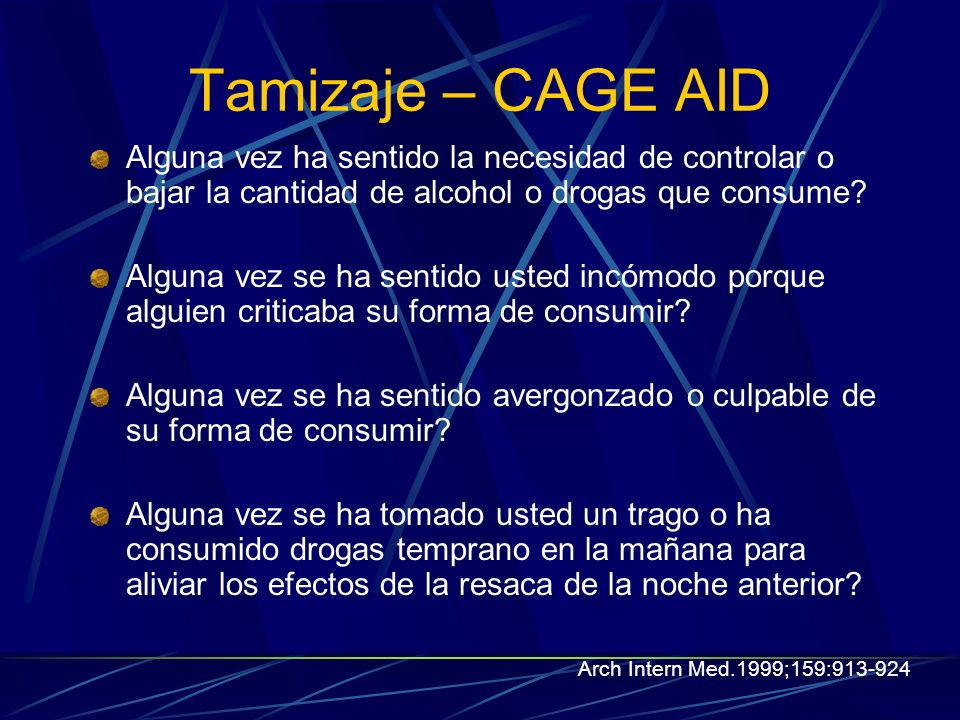Tamizaje – CAGE AID Alguna vez ha sentido la necesidad de controlar o bajar la cantidad de alcohol o drogas que consume