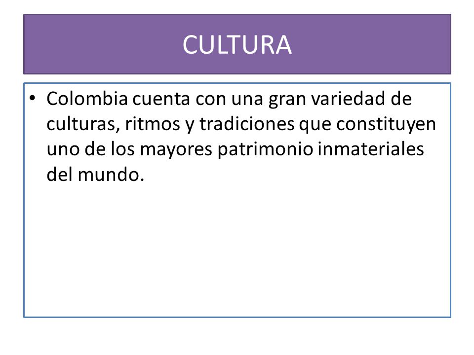 CULTURA Colombia cuenta con una gran variedad de culturas, ritmos y tradiciones que constituyen uno de los mayores patrimonio inmateriales del mundo.