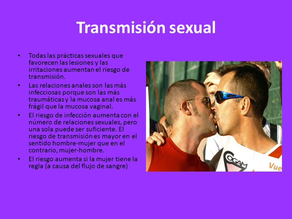 Transmisión sexual Todas las prácticas sexuales que favorecen las lesiones y las irritaciones aumentan el riesgo de transmisión.