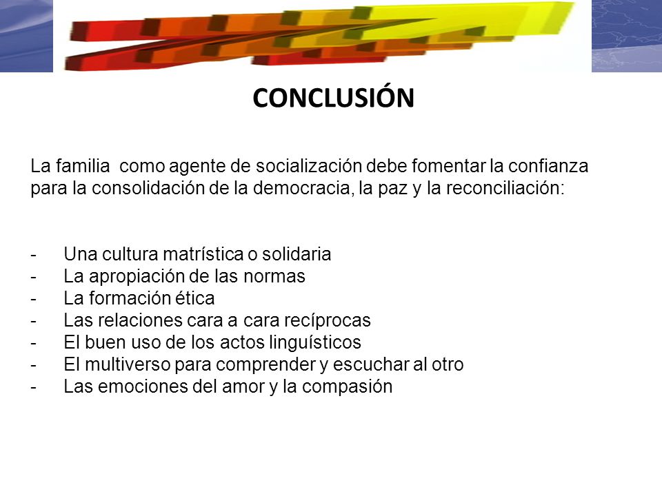 CONCLUSIÓN La familia como agente de socialización debe fomentar la confianza. para la consolidación de la democracia, la paz y la reconciliación: