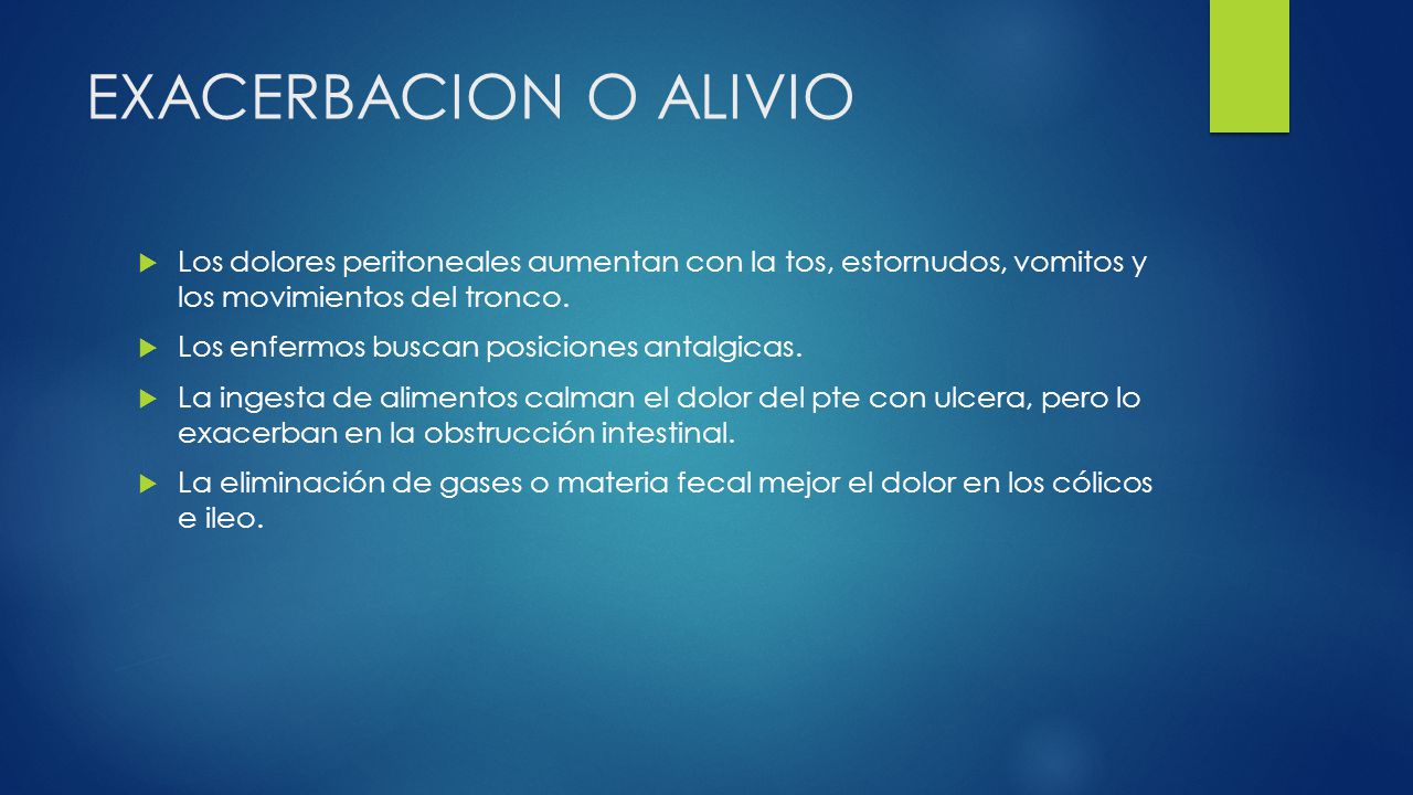 EXACERBACION O ALIVIO Los dolores peritoneales aumentan con la tos, estornudos, vomitos y los movimientos del tronco.