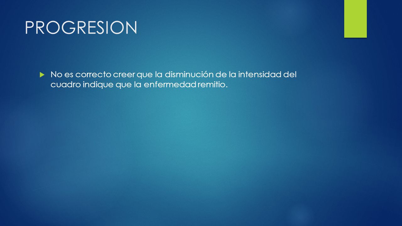 PROGRESION No es correcto creer que la disminución de la intensidad del cuadro indique que la enfermedad remitio.