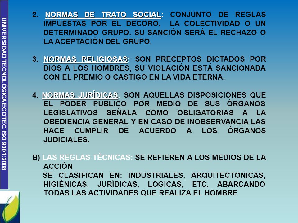 2. NORMAS DE TRATO SOCIAL: CONJUNTO DE REGLAS IMPUESTAS POR EL DECORO, LA COLECTIVIDAD O UN DETERMINADO GRUPO. SU SANCIÓN SERÁ EL RECHAZO O LA ACEPTACIÓN DEL GRUPO.