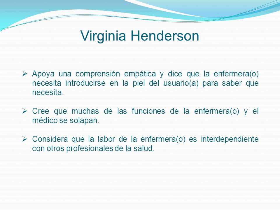 Virginia Henderson Apoya una comprensión empática y dice que la enfermera(o) necesita introducirse en la piel del usuario(a) para saber que necesita.