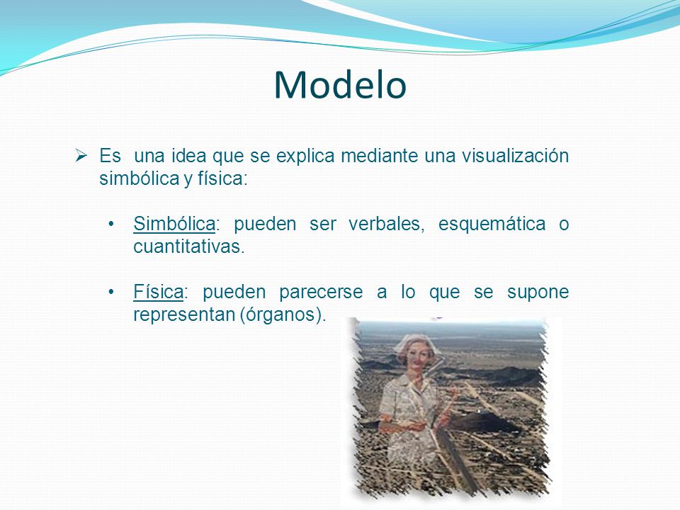 Modelo Es una idea que se explica mediante una visualización simbólica y física: Simbólica: pueden ser verbales, esquemática o cuantitativas.