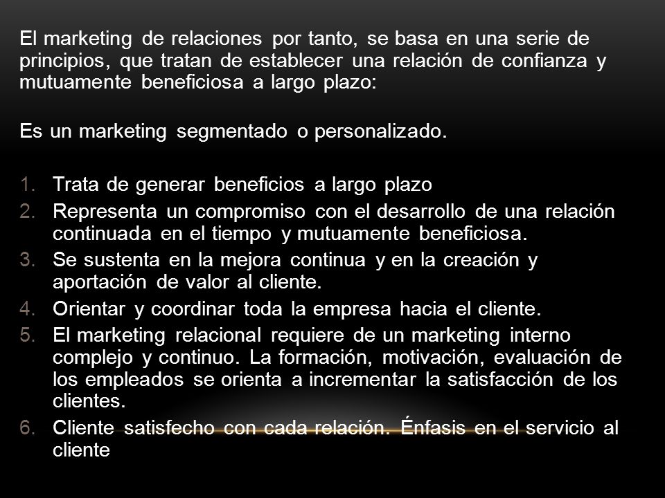 El marketing de relaciones por tanto, se basa en una serie de principios, que tratan de establecer una relación de confianza y mutuamente beneficiosa a largo plazo: