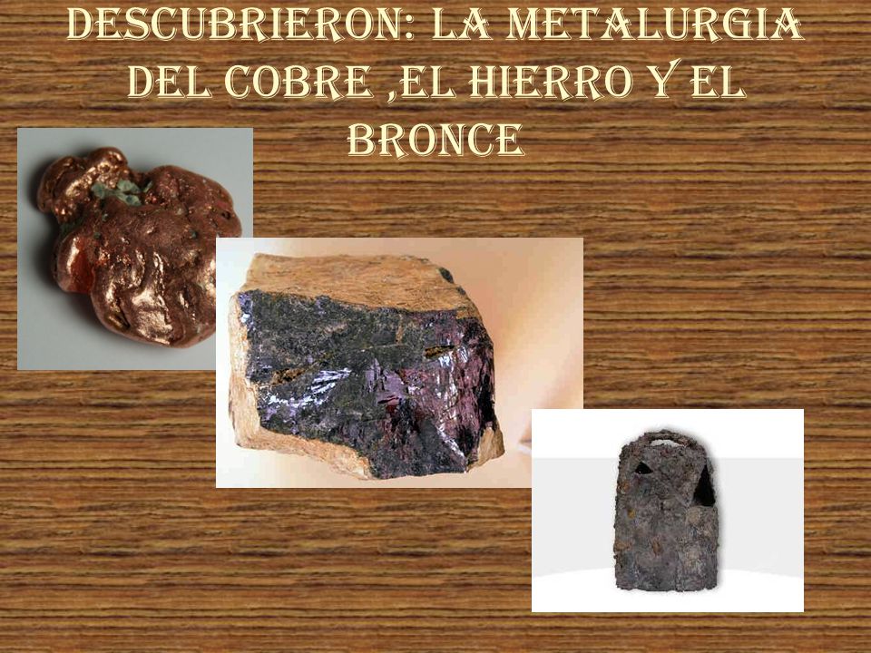 Descubrieron: la metalurgia del cobre ,el hierro y el bronce