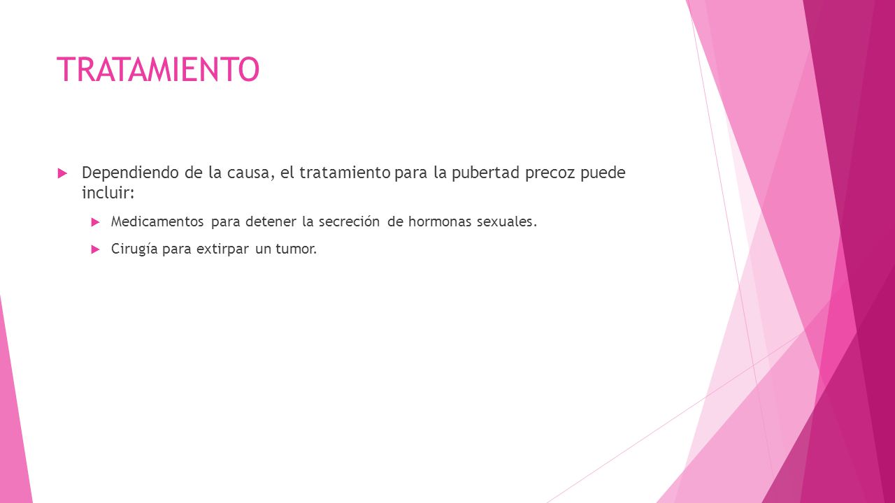 TRATAMIENTO Dependiendo de la causa, el tratamiento para la pubertad precoz puede incluir:
