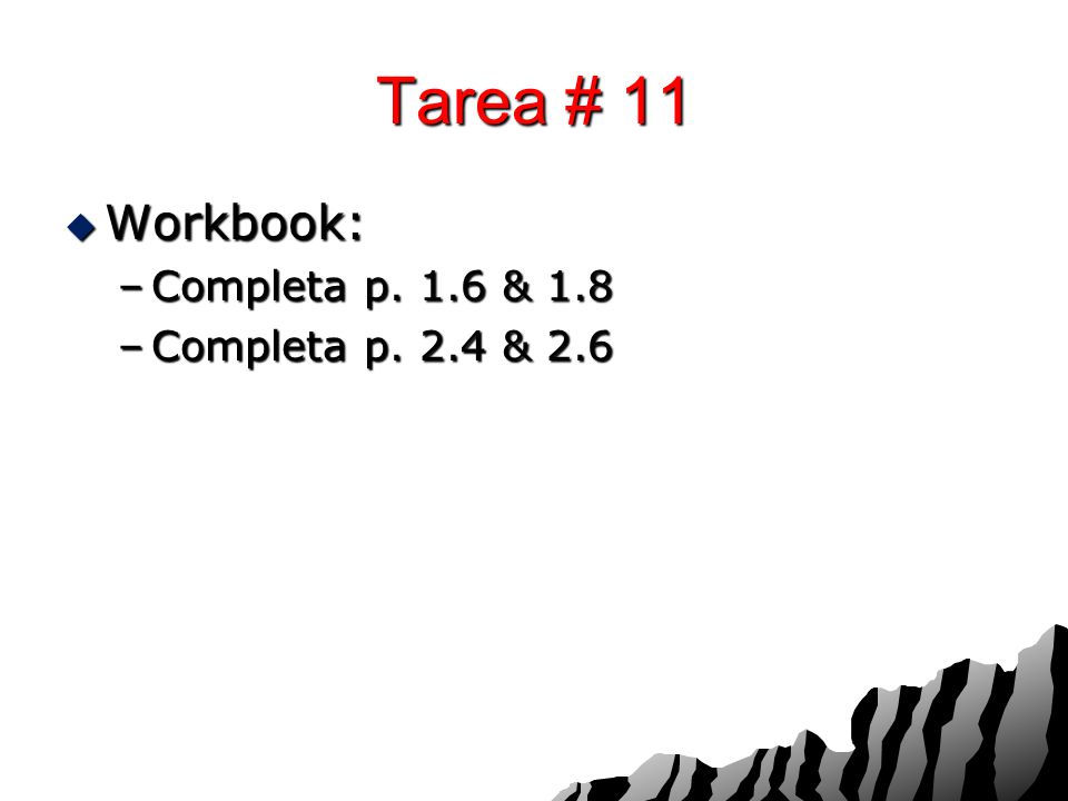 Tarea # 11 Workbook: Completa p. 1.6 & 1.8 Completa p. 2.4 & 2.6