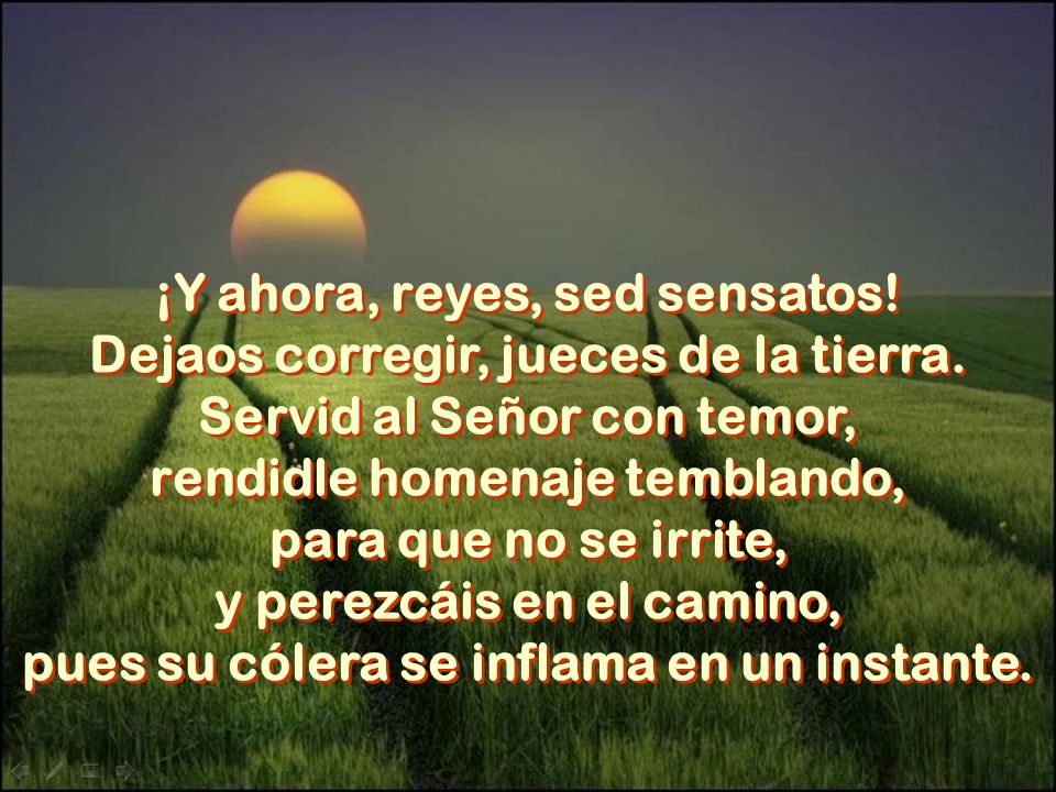 ¡Y ahora, reyes, sed sensatos! Dejaos corregir, jueces de la tierra.