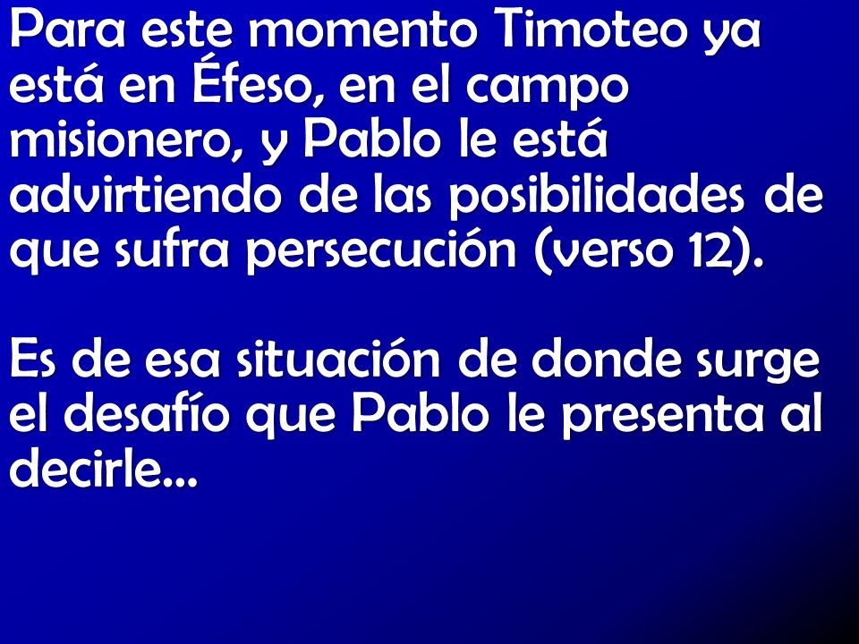Para este momento Timoteo ya está en Éfeso, en el campo misionero, y Pablo le está advirtiendo de las posibilidades de que sufra persecución (verso 12).