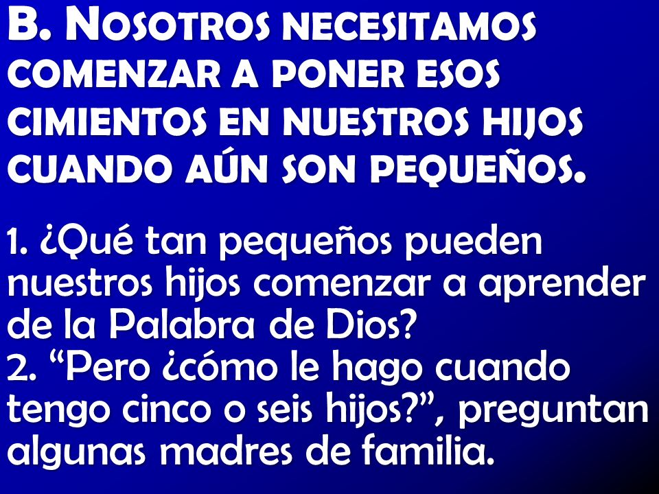 B. Nosotros necesitamos comenzar a poner esos cimientos en nuestros hijos cuando aún son pequeños.