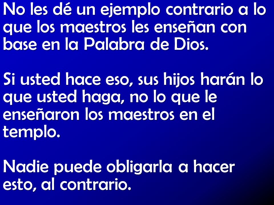 No les dé un ejemplo contrario a lo que los maestros les enseñan con base en la Palabra de Dios.