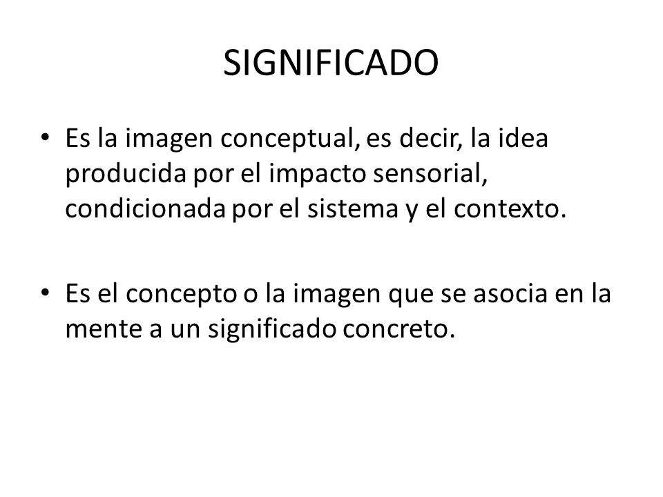 SIGNIFICADO Es la imagen conceptual, es decir, la idea producida por el impacto sensorial, condicionada por el sistema y el contexto.
