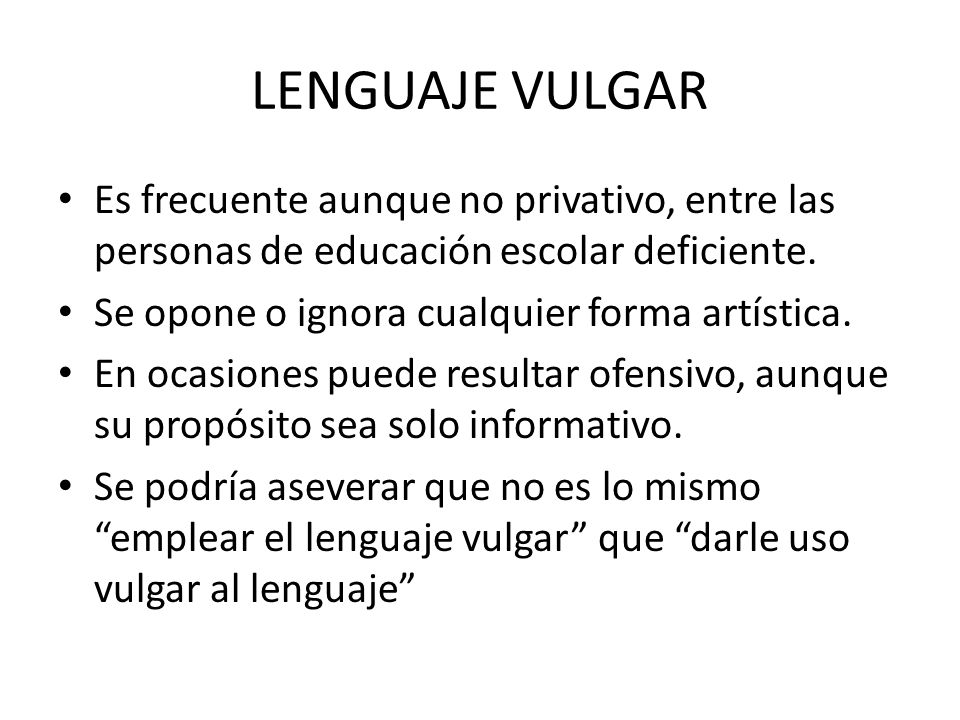 LENGUAJE VULGAR Es frecuente aunque no privativo, entre las personas de educación escolar deficiente.