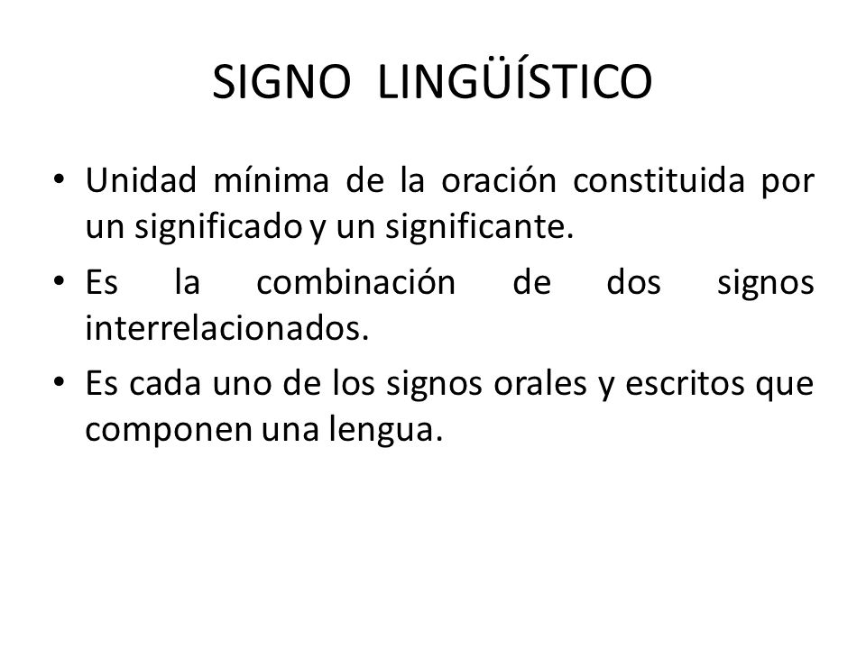 SIGNO LINGÜÍSTICO Unidad mínima de la oración constituida por un significado y un significante. Es la combinación de dos signos interrelacionados.