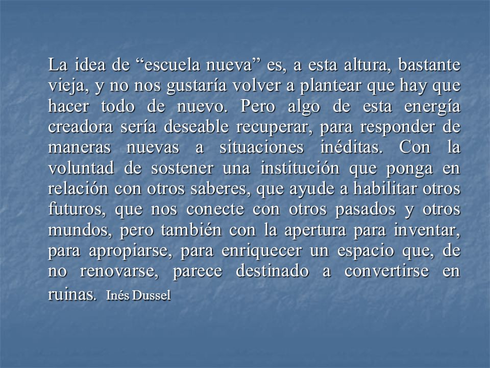 La idea de escuela nueva es, a esta altura, bastante vieja, y no nos gustaría volver a plantear que hay que hacer todo de nuevo.