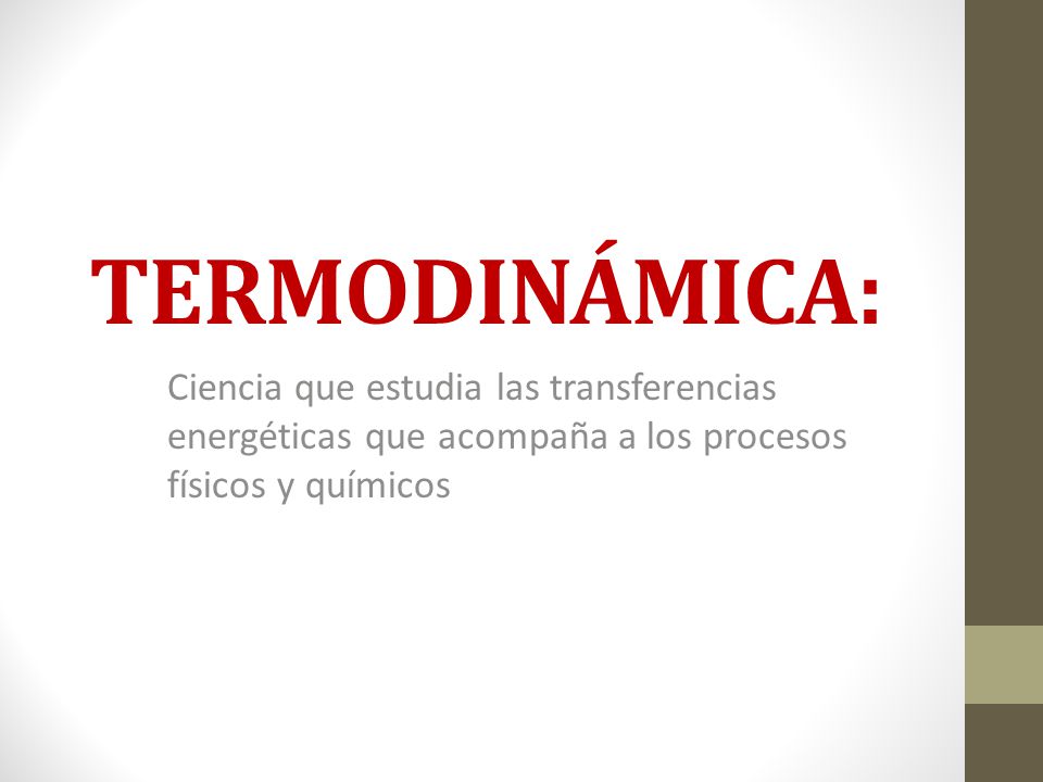 TERMODINÁMICA: Ciencia que estudia las transferencias energéticas que acompaña a los procesos físicos y químicos.
