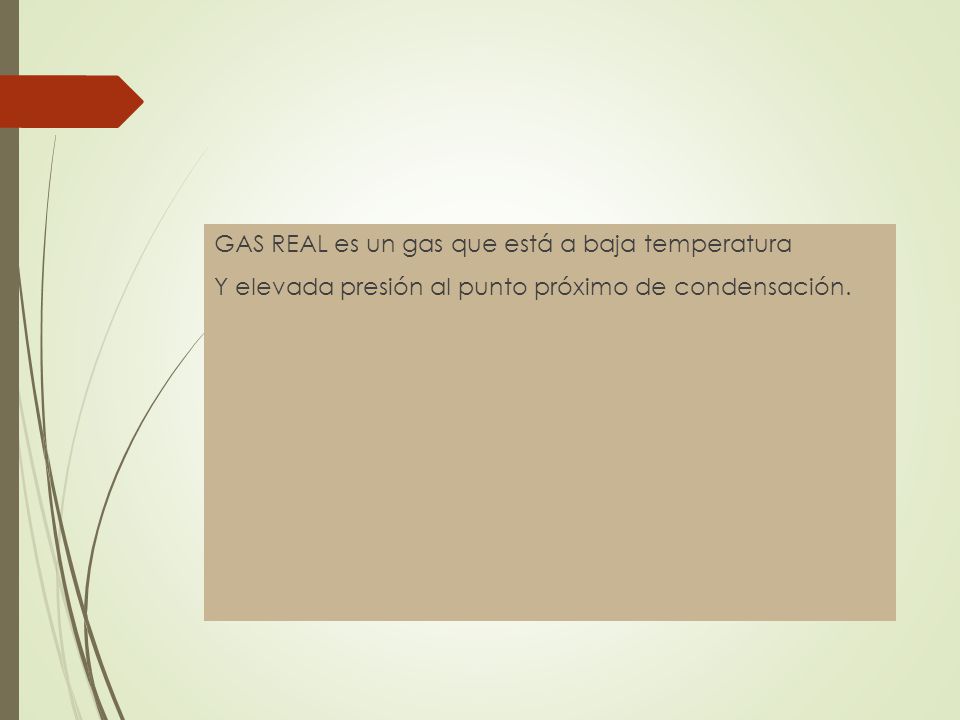 GAS REAL es un gas que está a baja temperatura Y elevada presión al punto próximo de condensación.