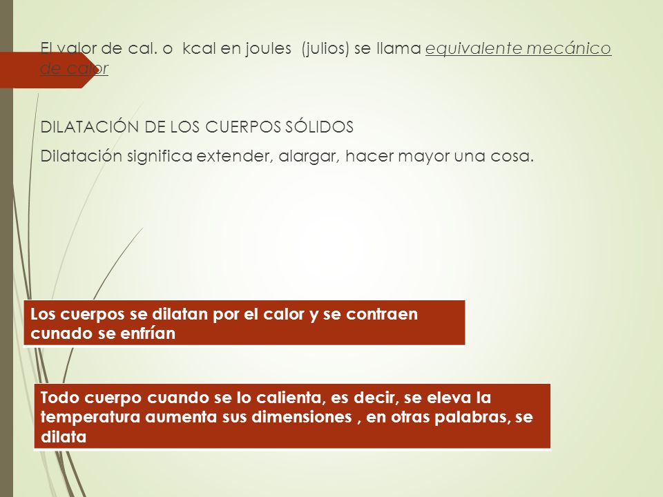 El valor de cal. o kcal en joules (julios) se llama equivalente mecánico de calor DILATACIÓN DE LOS CUERPOS SÓLIDOS Dilatación significa extender, alargar, hacer mayor una cosa.